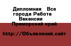 Дипломная - Все города Работа » Вакансии   . Приморский край